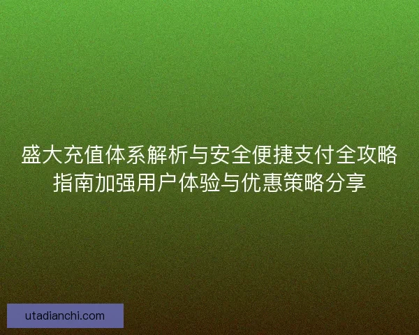 盛大充值体系解析与安全便捷支付全攻略指南加强用户体验与优惠策略分享