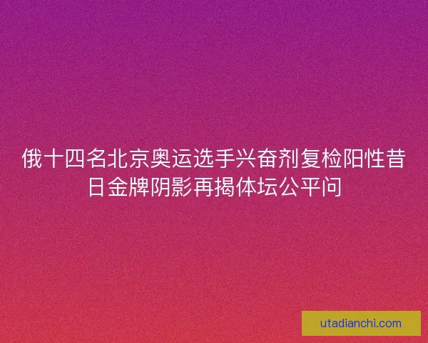 俄十四名北京奥运选手兴奋剂复检阳性昔日金牌阴影再揭体坛公平问
