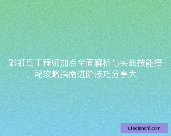 彩虹岛工程师加点全面解析与实战技能搭配攻略指南进阶技巧分享大