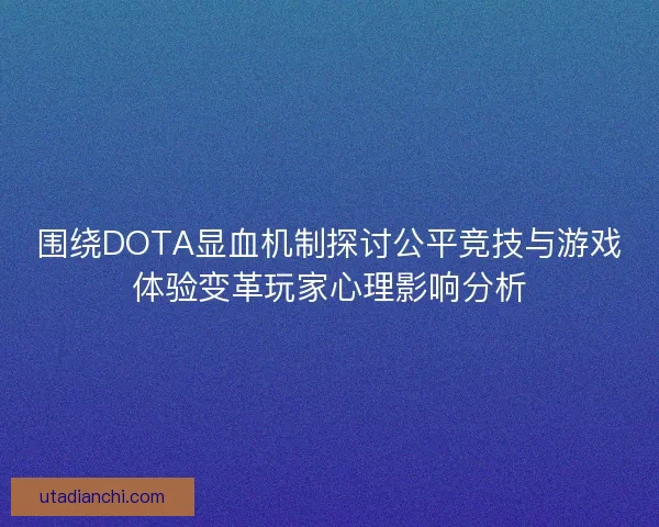 围绕DOTA显血机制探讨公平竞技与游戏体验变革玩家心理影响分析
