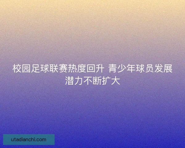 校园足球联赛热度回升 青少年球员发展潜力不断扩大
